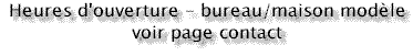 Heures d'ouverture - bureau/maison mod�le, voir page contact